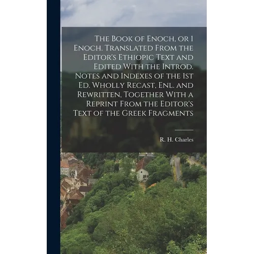 The Book of Enoch, or 1 Enoch. Translated From the Editor's Ethiopic Text and Edited With the Introd. Notes and Indexes of the 1st ed. Wholly Recast,