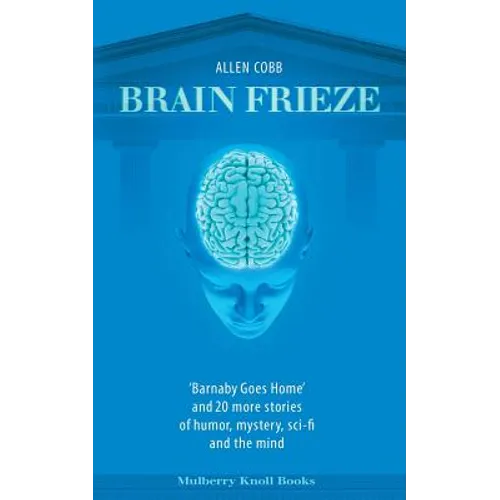 Brain Frieze: 'Barnaby Goes Home' and 20 More Stories of Humor, Mystery, Sci-Fi, and the Mind