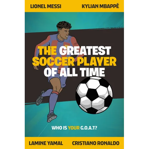 The Greatest Soccer Player of All Time: Thrilling Profiles of 12 Iconic Athletes Who Is Your Goat?