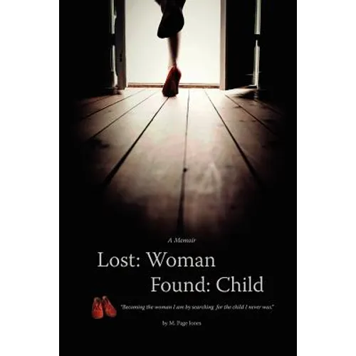Lost: Woman, Found: Child (A Memoir): Becoming the woman I am by searching for the child I never was.