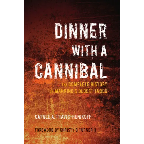 Dinner with a Cannibal: The Complete History of Mankind's Oldest Taboo