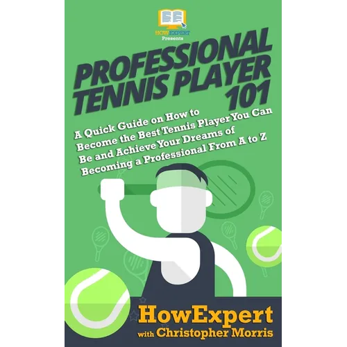 Professional Tennis Player 101: A Quick Guide on How to Become the Best Tennis Player You Can Be and Achieve Your Dreams of Becoming a Professional Fr