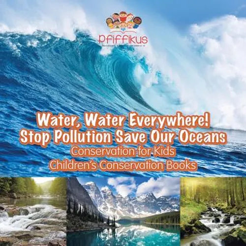 Water, Water Everywhere! Stop Pollution, Save Our Oceans - Conservation for Kids - Children's Conservation Books