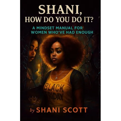"Shani, How Do You Do It?": A Mindset Manual For Women Who've Had Enough