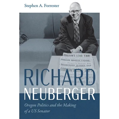 Richard Neuberger: Oregon Politics and the Making of a Us Senator