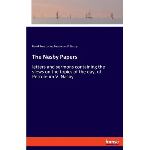 The Nasby Papers: letters and sermons containing the views on the topics of the day, of Petroleum V. Nasby