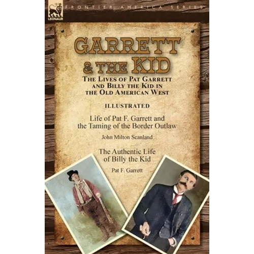 Garrett & the Kid: the Lives of Pat Garrett and Billy the Kid in the Old American West: Life of Pat F. Garrett and the Taming of the Border Outlaw by
