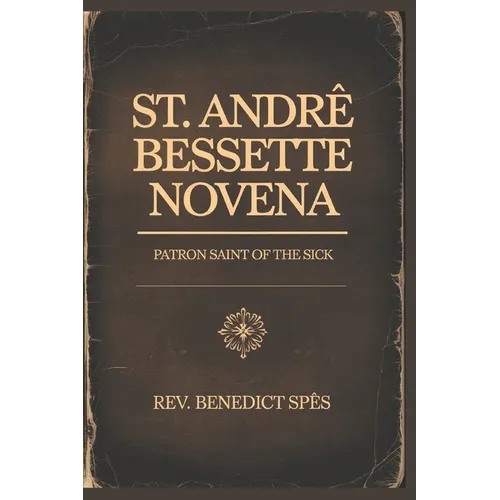 St.Andre Bessette Novena: Patron Saint of the Sick
