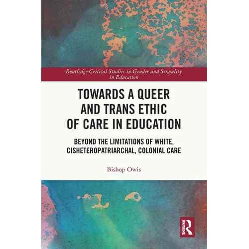 Towards a Queer and Trans Ethic of Care in Education: Beyond the Limitations of White, Cisheteropatriarchal, Colonial Care