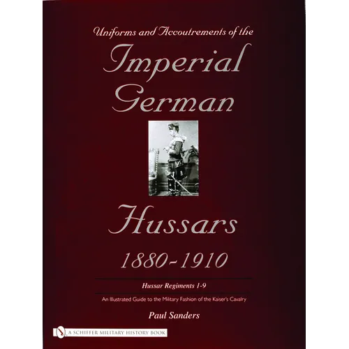 Uniforms & Accoutrements of the Imperial German Hussars 1880-1910 - An Illustrated Guide to the Military Fashion of the Kaiser's Cavalry: Guard, Death