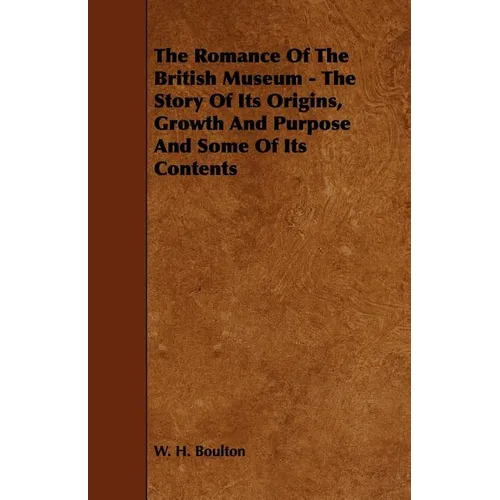 The Romance Of The British Museum - The Story Of Its Origins, Growth And Purpose And Some Of Its Contents