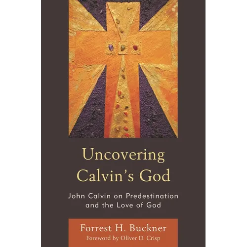 Uncovering Calvin's God: John Calvin on Predestination and the Love of God
