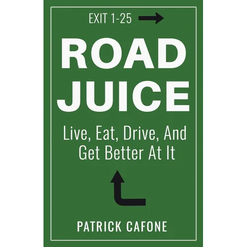 Road Juice: Live, Eat, Drive, Dream, and Get Better At It