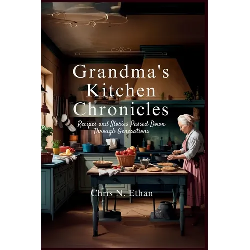 Grandma's Kitchen Chronicles: Recipes and Stories Passed Down Through Generations