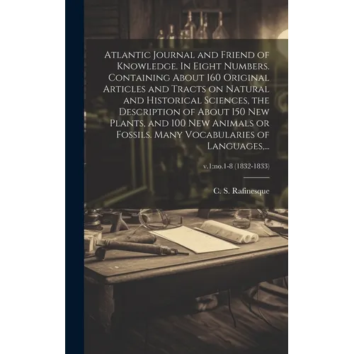 Atlantic Journal and Friend of Knowledge. In Eight Numbers. Containing About 160 Original Articles and Tracts on Natural and Historical Sciences, the
