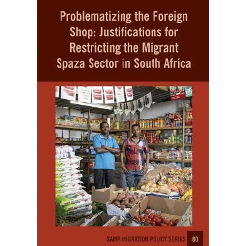 Problematizing the Foreign Shop: Justifications for Restricting the Migrant Spaza Sector in South Africa