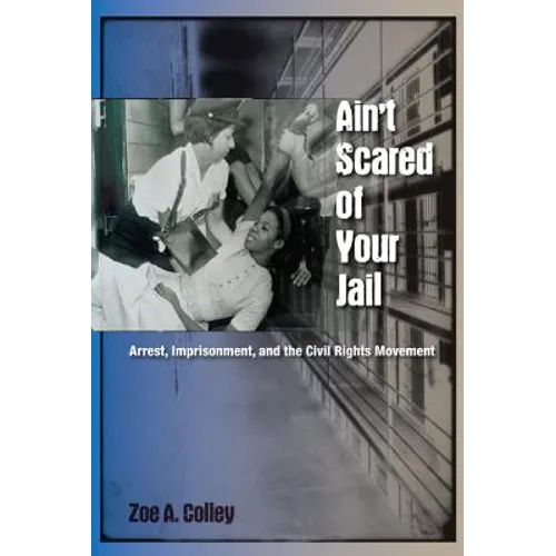 Ain't Scared of Your Jail: Arrest, Imprisonment, and the Civil Rights Movement