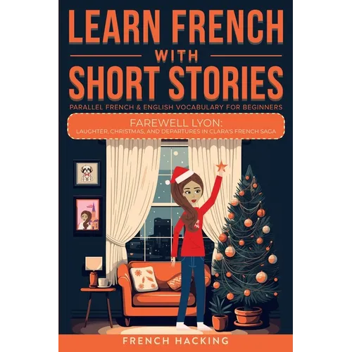 Learn French With Short Stories - Parallel French & English Vocabulary for Beginners. Farewell Lyon: Laughter, Christmas, and Departures in Clara's Fr