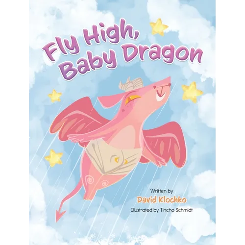 Fly High, Baby Dragon: An Illustrated Bedtime Storybook for Kids Fostering Resilience and Growth for Little Dreamers; A Newborn Dragon Learns