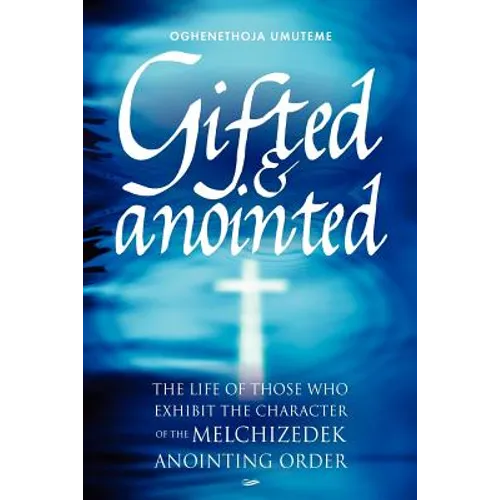 Gifted & Anointed: The Life of Those Who Exhibit the Character of the Melchizedek Anointing Order