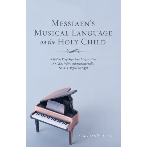 Messiaen's Musical Language on the Holy Child: A Study of Vingt Regards Sur l'Enfant-Jésus, No: XIX: Je Dors, Mais Mon Coeur Veille, No: XIV: Regard D