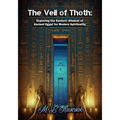 The Veil of Thoth: Exploring the Esoteric Wisdom of Ancient Egypt for Modern Spirituality
