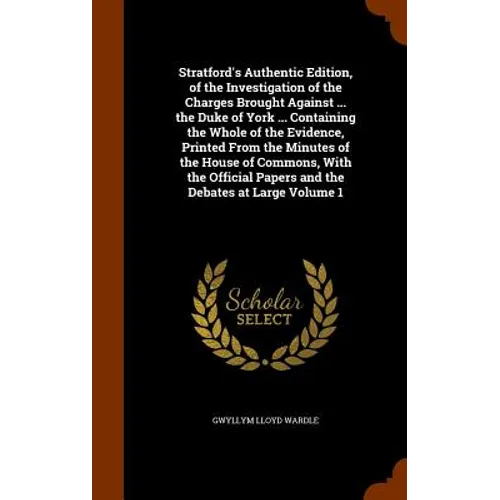 Stratford's Authentic Edition, of the Investigation of the Charges Brought Against ... the Duke of York ... Containing the Whole of the Evidence, Prin