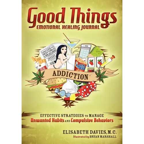 Good Things Emotional Healing Journal: Addiction: Effective Strategies to Manage Unwanted Habits and Compulsive Behaviors