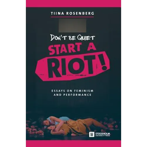 Don't Be Quiet, Start a Riot! Essays on Feminism and Performance