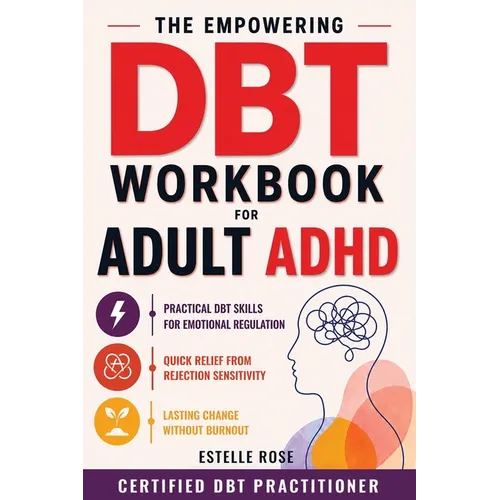 The Empowering DBT Workbook for Adult ADHD: Practical DBT Skills for Emotional Regulation, Quick Relief from Rejection Sensitivity, and Lasting Change