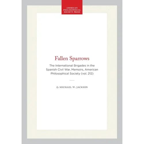 Fallen Sparrows: The International Brigades in the Spanish Civil War, Memoirs, American Philosophical Society (Vol. 212)