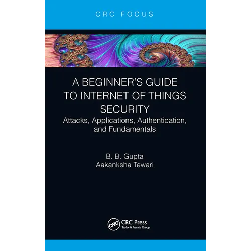 A Beginner's Guide to Internet of Things Security: Attacks, Applications, Authentication, and Fundamentals