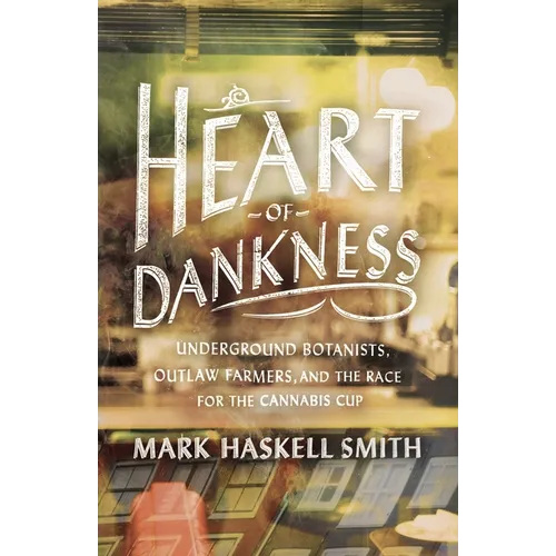 Heart of Dankness: Underground Botanists, Outlaw Farmers, and the Race for the Cannabis Cup