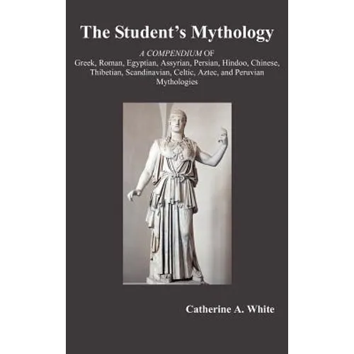 The Student's Mythology: A Compendium of Greek, Roman, Egyptian, Assyrian, Persian, Hindoo, Chinese, Thibetian, Scandinavian, Celtic, Aztec, an