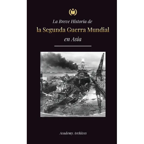 La Breve Historia de la Segunda Guerra Mundial en Asia: La guerra de Asia-Pacífico, la Flota Oriental, Pearl Harbor y la bomba atómica que conmocionó