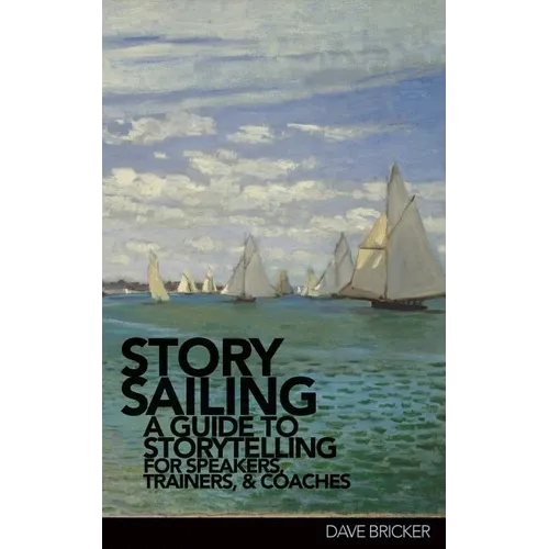 StorySailing(R): A Guide to Storytelling for Speakers, Trainers, and Coaches