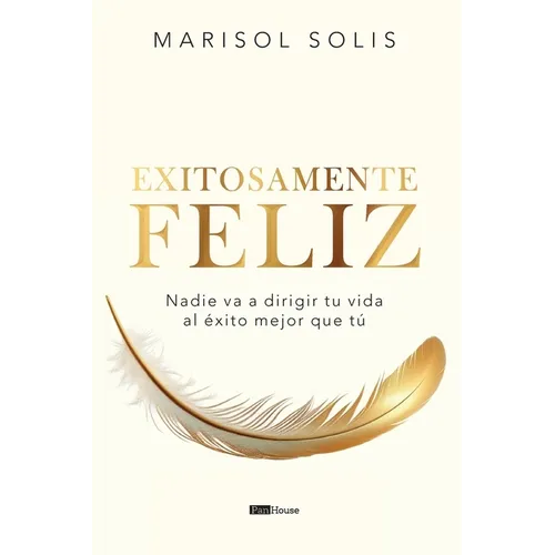 Exitosamente feliz: Nadie va a dirigir tu vida al éxito mejor que tú