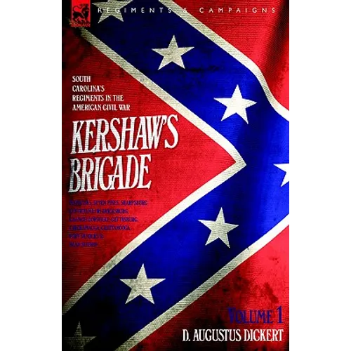 Kershaw's Brigade - volume 1 - South Carolina's Regiments in the American Civil War - Manassas, Seven Pines, Sharpsburg (Antietam), Fredricksburg, Cha