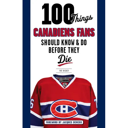 100 Things Canadiens Fans Should Know & Do Before They Die