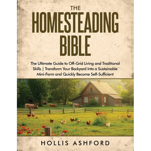 The Homesteading Bible: The Ultimate Guide to Off-Grid Living and Traditional Skills Transform Your Backyard into a Sustainable Mini-Farm and Quickly - Paperback