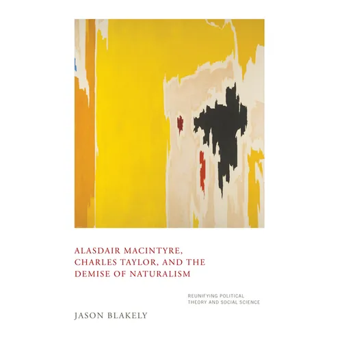 Alasdair Macintyre, Charles Taylor, and the Demise of Naturalism: Reunifying Political Theory and Social Science