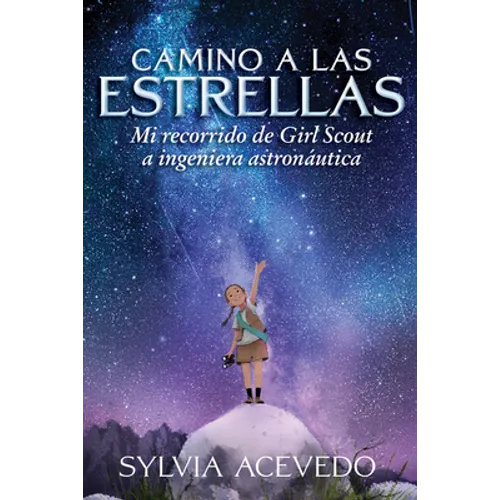 Camino a Las Estrellas (Path to the Stars): Mi Recorrido de Girl Scout a Ingeniera Astronáutica (Path to the Stars Spanish Edition)