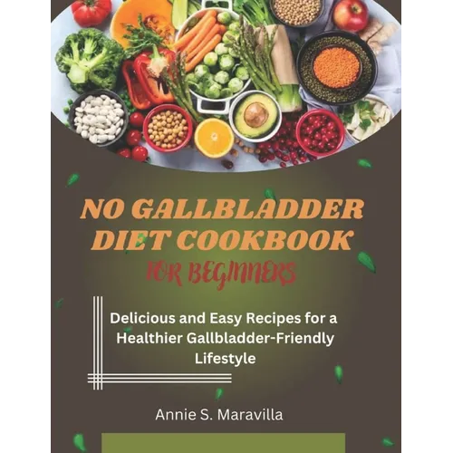 No Gallbladder Diet Cookbook For Beginners: Delicious and Easy Recipes for a Healthier, Gallbladder-Friendly Lifestyle