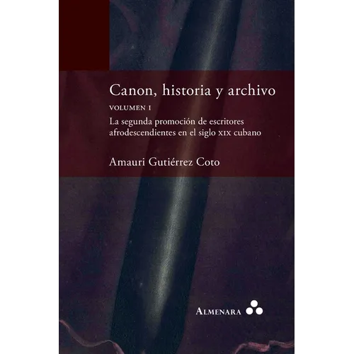 Canon, historia y archivo. Volumen I. La segunda promoción de escritores afrodescendientes en el siglo xix cubano