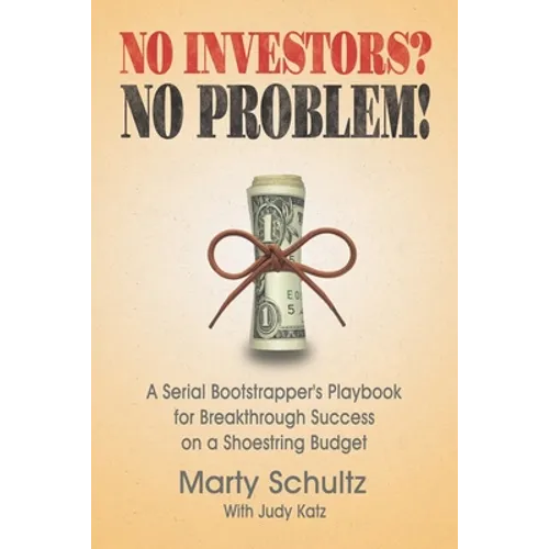 No Investors? No Problem!: A Serial Bootstrapper's Playbook for Breakthrough Success on a Shoestring Budget