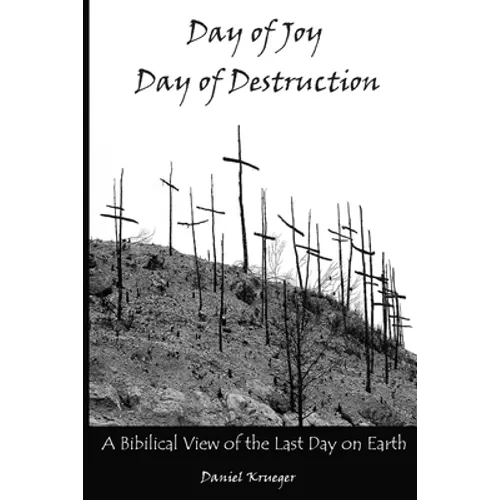 Day of Joy / Day of Destruction: A Biblical View of the Last Day on Earth