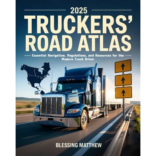 2025 Truckers' Road Atlas: Essential Navigation, Regulations, and Resources for the Modern Truck Driver