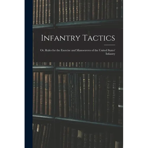 Infantry Tactics: Or, Rules for the Exercise and Manoeuvres of the United States' Infantry