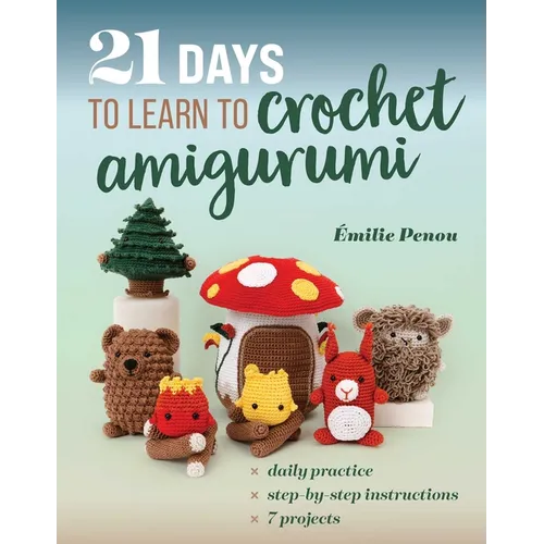 21 Days to Learn to Crochet Amigurumi: Daily Practice, Step-By-Step Instructions, 7 Projects