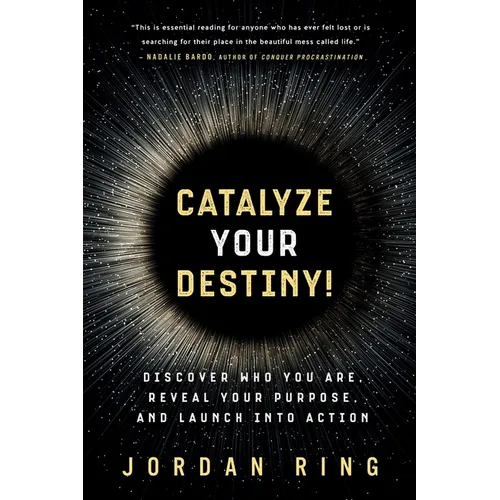 Catalyze Your Destiny!: Discover Who You Are, Reveal Your Purpose, and Launch Into Action